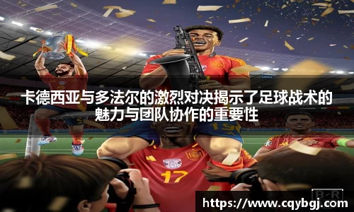 卡德西亚与多法尔的激烈对决揭示了足球战术的魅力与团队协作的重要性